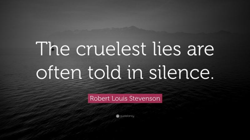 Robert Louis Stevenson Quote: “The cruelest lies are often told in silence.”