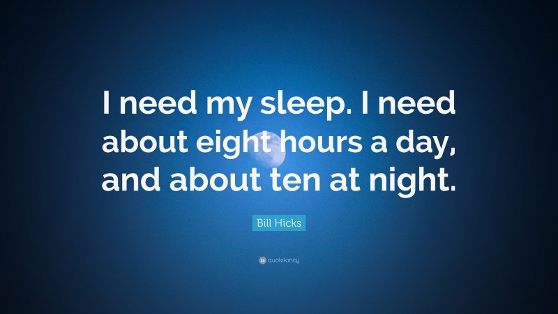 Bill Hicks Quote: “I need my sleep. I need about eight hours a day, and about ten at night.”