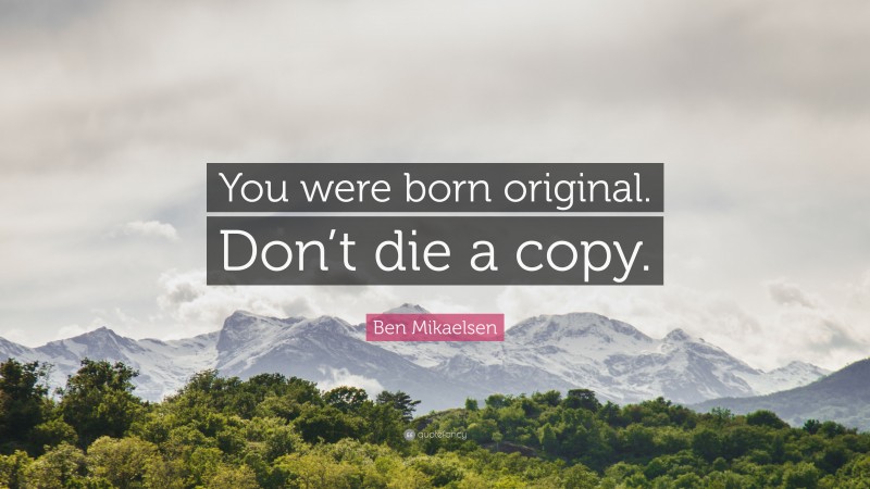 Ben Mikaelsen Quote: “You were born original. Don’t die a copy.”
