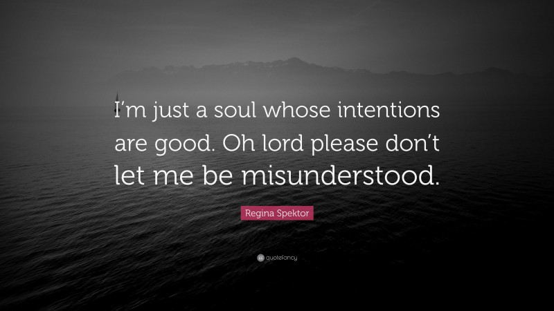 Regina Spektor Quote: “I’m just a soul whose intentions are good. Oh lord please don’t let me be misunderstood.”