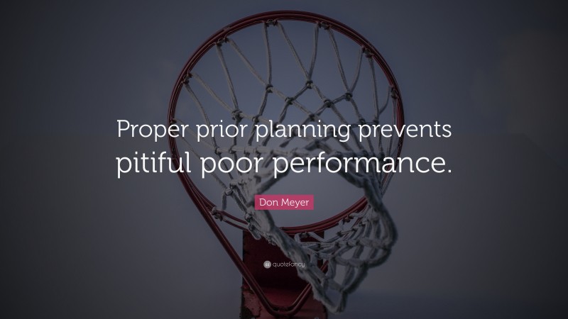 Don Meyer Quote: “Proper prior planning prevents pitiful poor performance.”