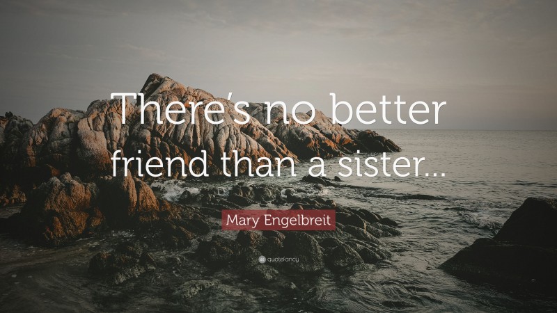 Mary Engelbreit Quote: “There’s no better friend than a sister...”