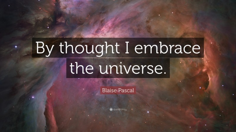Blaise Pascal Quote: “By thought I embrace the universe.”