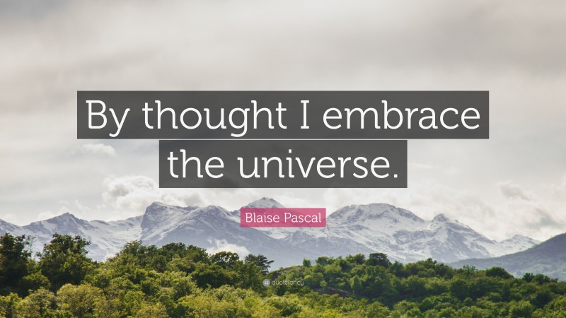 Blaise Pascal Quote: “By thought I embrace the universe.”