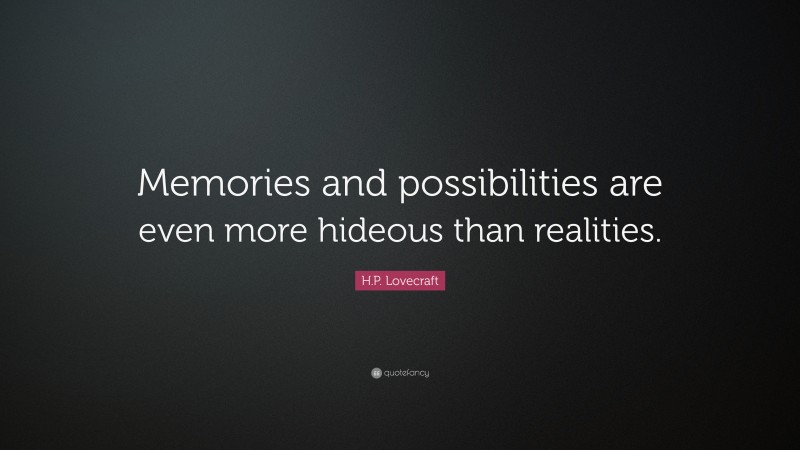 H.P. Lovecraft Quote: “Memories and possibilities are even more hideous than realities.”