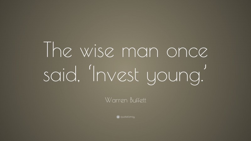 Warren Buffett Quote: “The wise man once said, ‘Invest young.’”