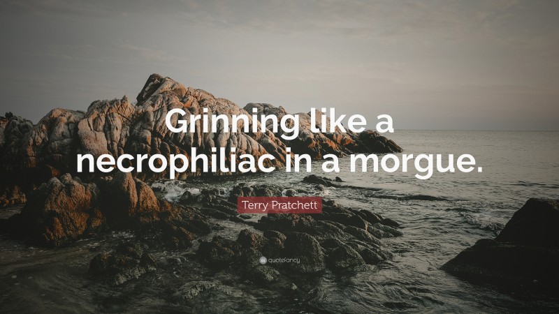 Terry Pratchett Quote: “Grinning like a necrophiliac in a morgue.”