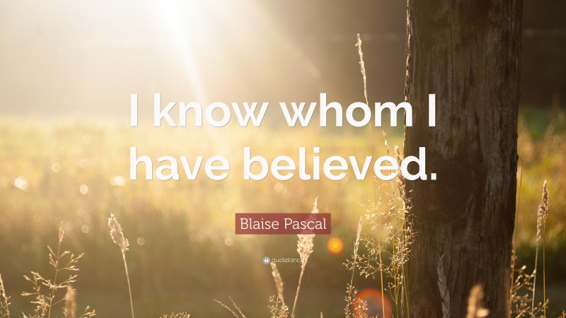 Blaise Pascal Quote: “I know whom I have believed.”