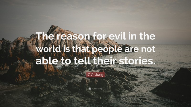 C.G. Jung Quote: “The reason for evil in the world is that people are not able to tell their stories.”