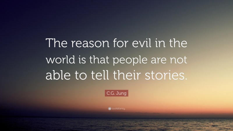 C.G. Jung Quote: “The reason for evil in the world is that people are not able to tell their stories.”