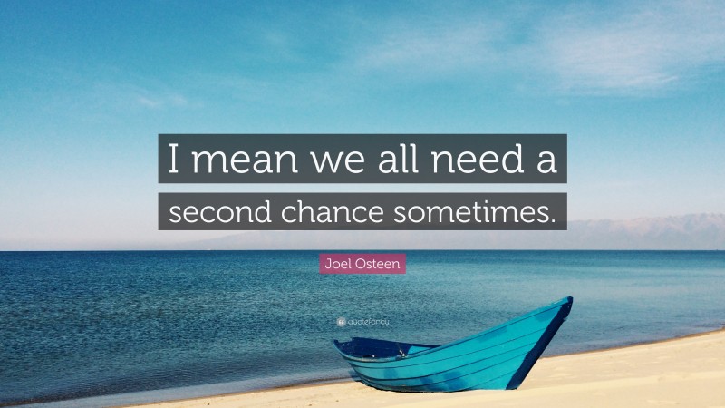 Joel Osteen Quote: “I mean we all need a second chance sometimes.”