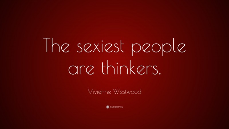 Vivienne Westwood Quote: “The sexiest people are thinkers.”