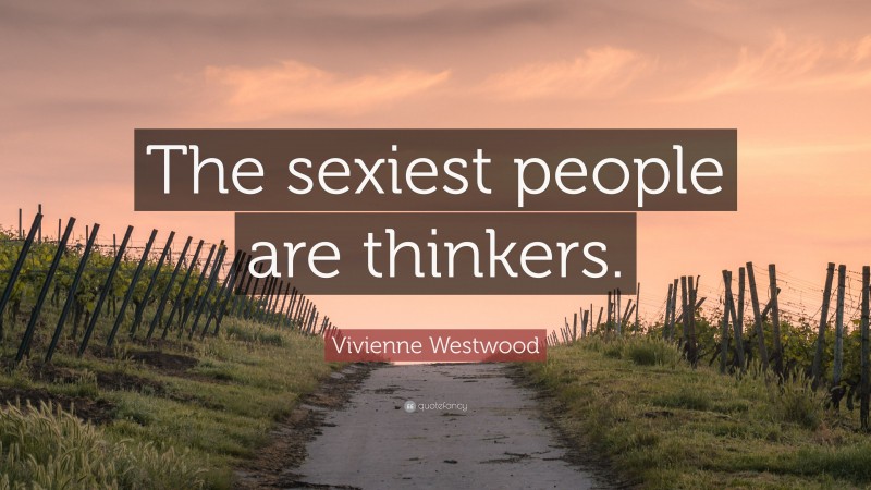 Vivienne Westwood Quote: “The sexiest people are thinkers.”