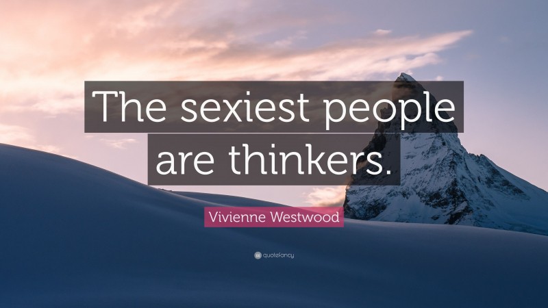 Vivienne Westwood Quote: “The sexiest people are thinkers.”
