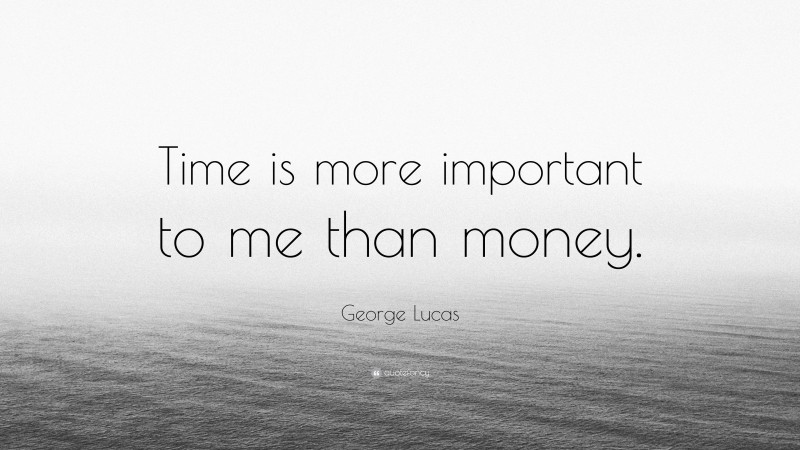 George Lucas Quote: “Time is more important to me than money.”