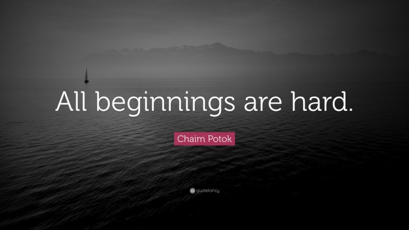 Chaim Potok Quote: “All beginnings are hard.”