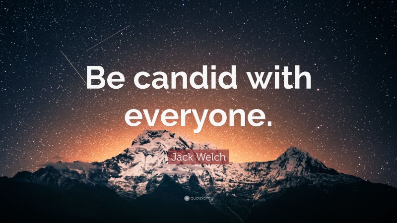 Jack Welch Quote: “Be candid with everyone.”