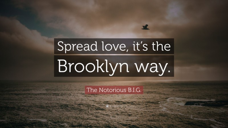 The Notorious B.I.G. Quote: “Spread love, it’s the Brooklyn way.”