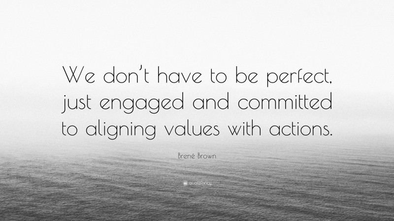 Brené Brown Quote: “We don’t have to be perfect, just engaged and ...