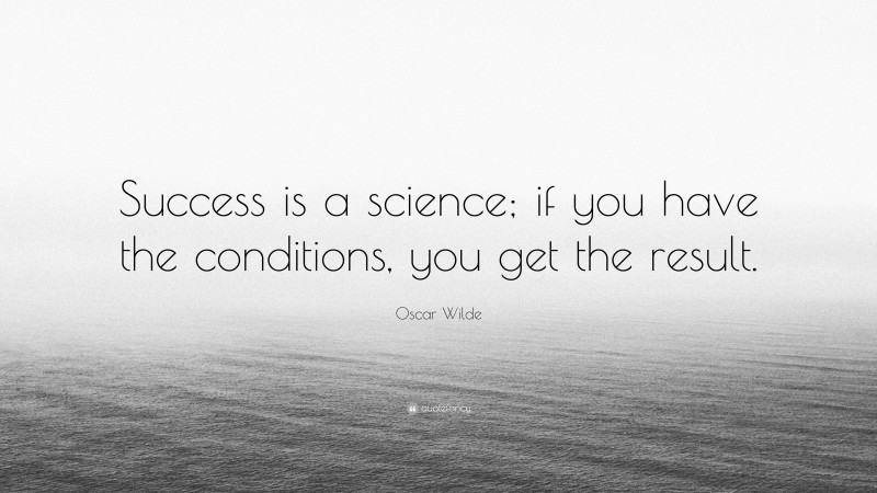 Oscar Wilde Quote: “Success is a science; if you have the conditions, you get the result.”