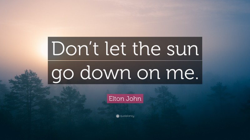 Elton John Quote: “Don’t let the sun go down on me.”