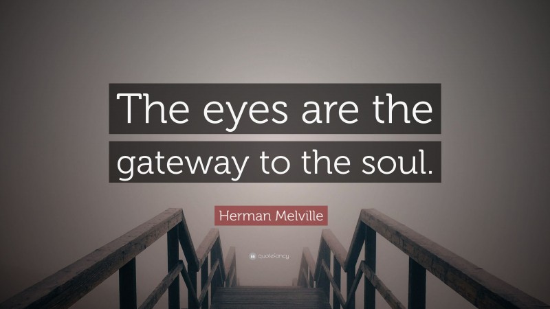 Herman Melville Quote: “The eyes are the gateway to the soul.”