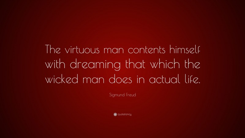 Sigmund Freud Quote: “The virtuous man contents himself with dreaming that which the wicked man does in actual life.”