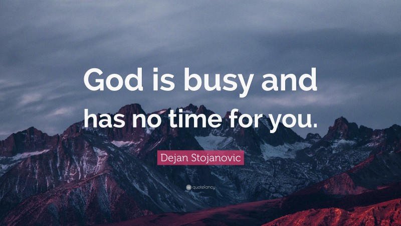 Dejan Stojanovic Quote: “God is busy and has no time for you.”