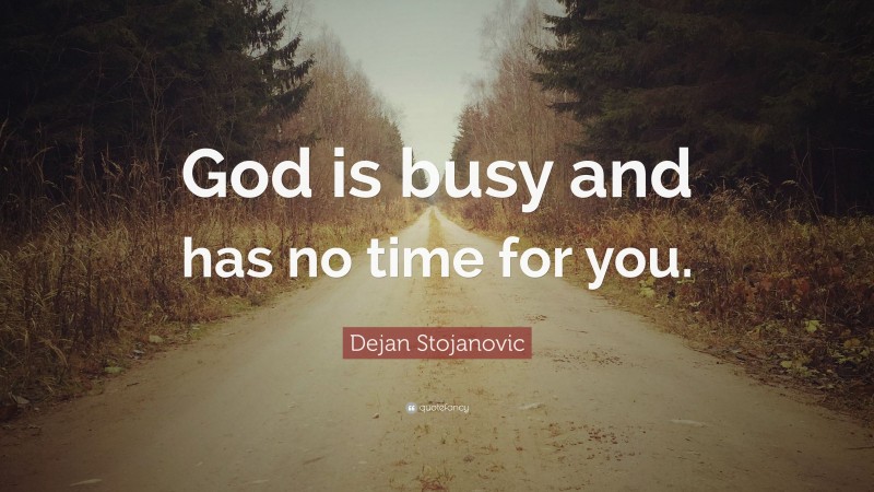 Dejan Stojanovic Quote: “God is busy and has no time for you.”