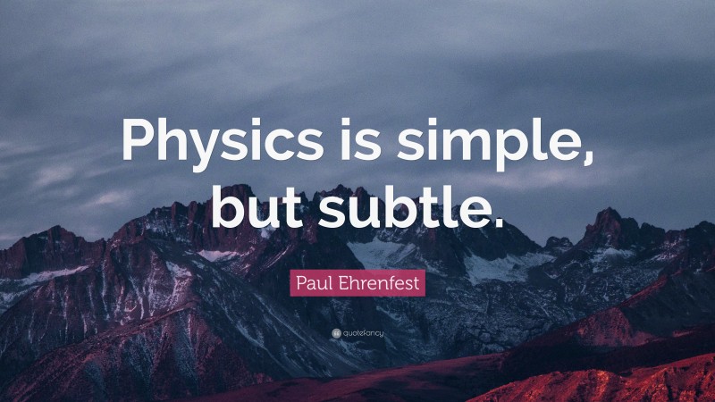 Paul Ehrenfest Quote: “Physics is simple, but subtle.”