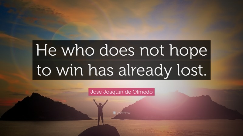 Jose Joaquin de Olmedo Quote: “He who does not hope to win has already lost.”