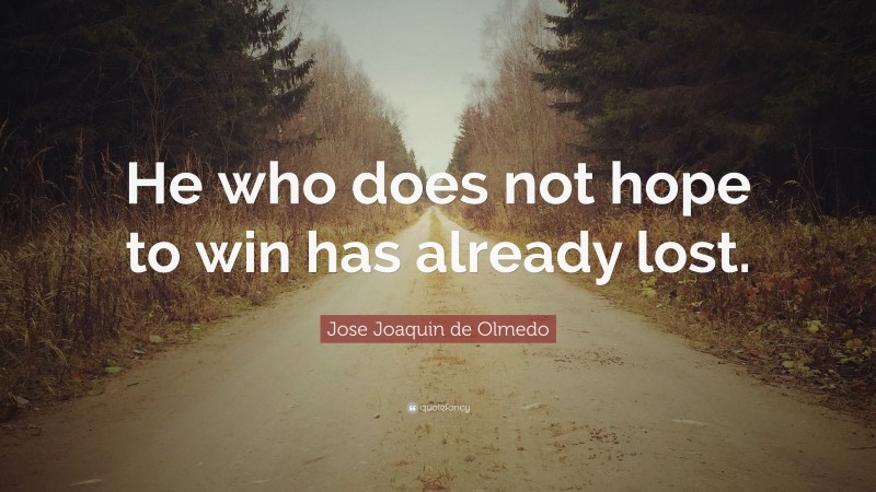Jose Joaquin de Olmedo Quote: “He who does not hope to win has already lost.”