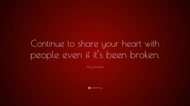 Amy Poehler Quote: “Continue to share your heart with people even if it’s been broken.”