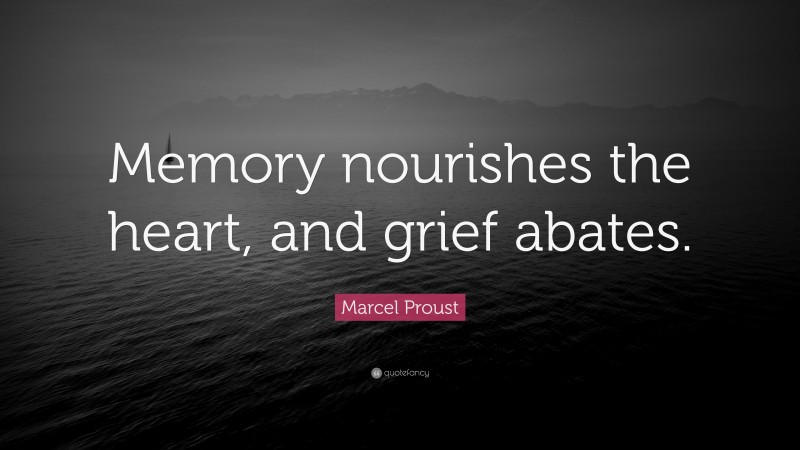 Marcel Proust Quote: “Memory nourishes the heart, and grief abates.”
