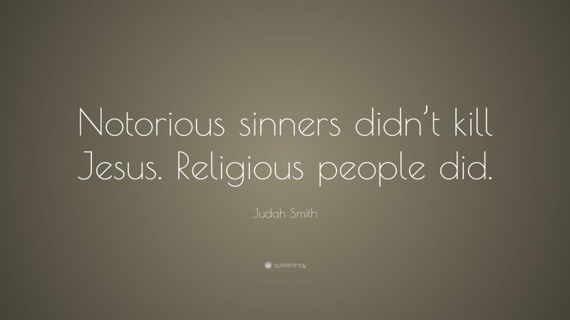 Judah Smith Quote: “Notorious sinners didn’t kill Jesus. Religious people did.”