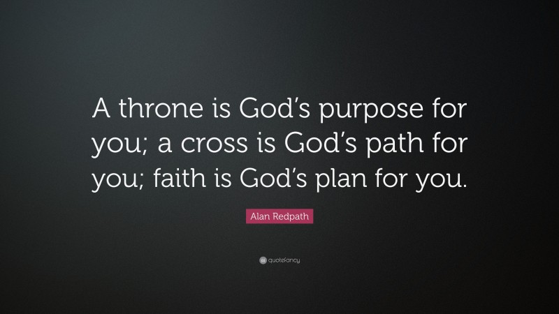Alan Redpath Quote: “A throne is God’s purpose for you; a cross is God’s path for you; faith is God’s plan for you.”