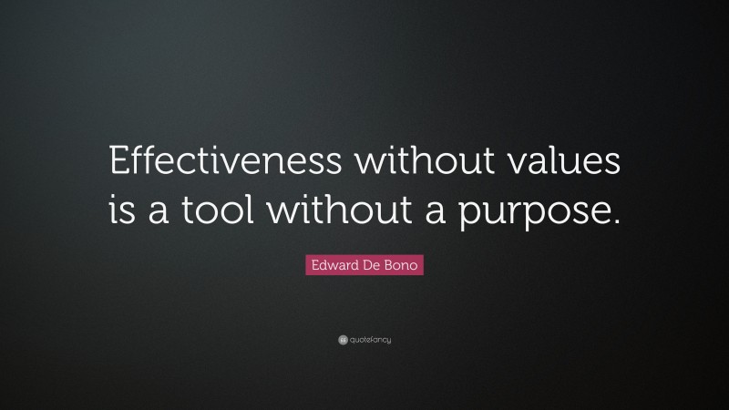 Edward De Bono Quote: “Effectiveness without values is a tool without a purpose.”