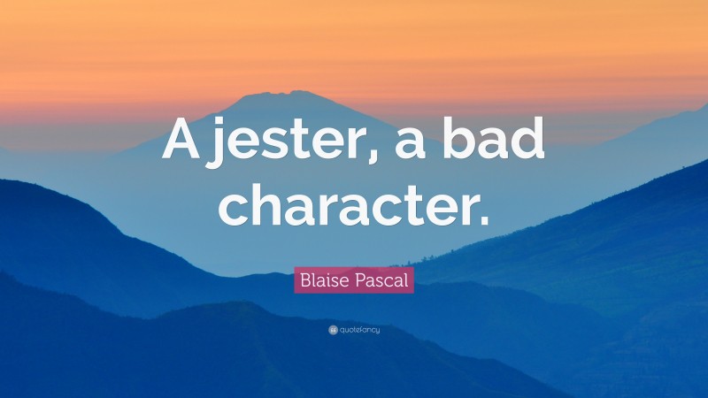 Blaise Pascal Quote: “A jester, a bad character.”