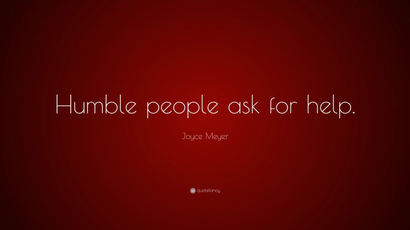 Joyce Meyer Quote: “Humble people ask for help.”