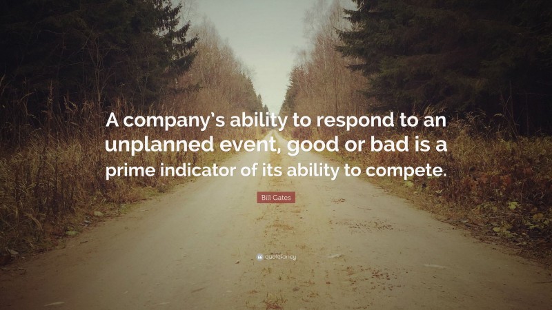 Bill Gates Quote: “A company’s ability to respond to an unplanned event, good or bad is a prime indicator of its ability to compete.”