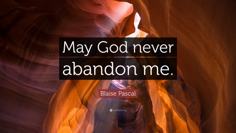 Blaise Pascal Quote: “May God never abandon me.”