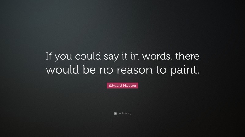 Edward Hopper Quote: “If you could say it in words, there would be no reason to paint.”