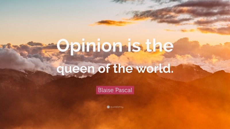 Blaise Pascal Quote: “Opinion is the queen of the world.”