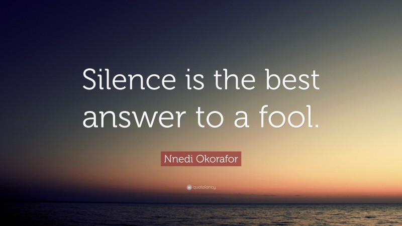 Nnedi Okorafor Quote: “Silence is the best answer to a fool.”