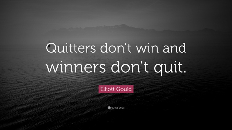 Elliott Gould Quote: “Quitters don’t win and winners don’t quit.”