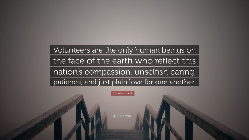 Erma Bombeck Quote: “Volunteers are the only human beings on the face of the earth who reflect this nation’s compassion, unselfish caring, patience, and just plain love for one another.”