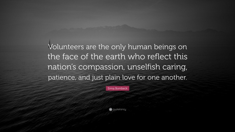 Erma Bombeck Quote: “Volunteers are the only human beings on the face of the earth who reflect this nation’s compassion, unselfish caring, patience, and just plain love for one another.”
