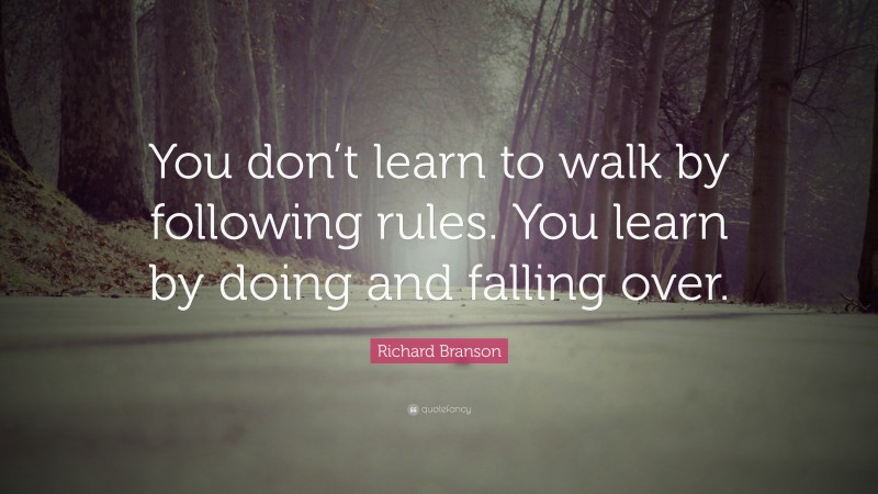 Richard Branson Quote: “You don’t learn to walk by following rules. You ...