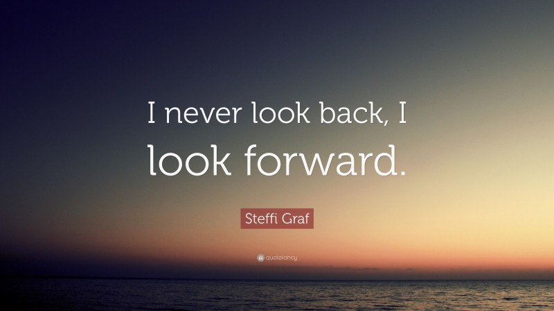Steffi Graf Quote: “I never look back, I look forward.”