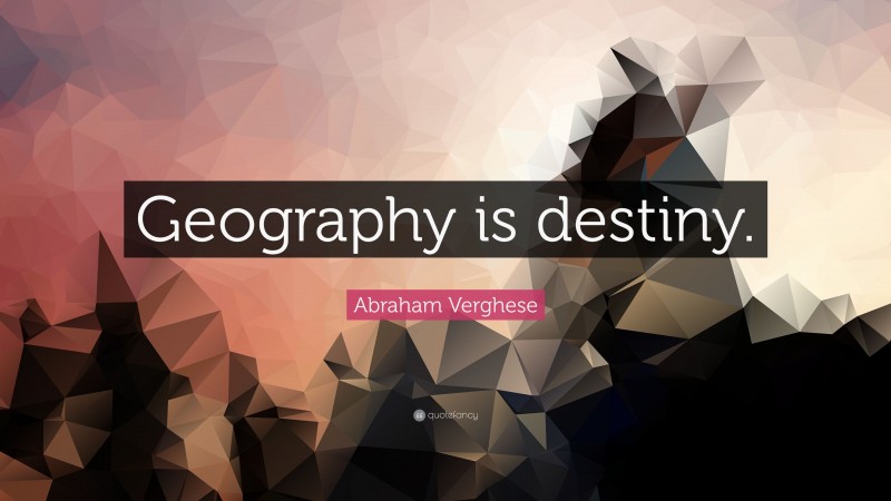 Abraham Verghese Quote: “Geography is destiny.”